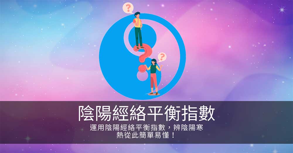 運用陰陽經絡平衡指數,辨陰陽寒熱從此簡單易懂!